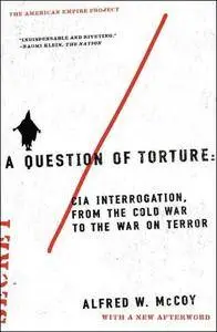 A Question of Torture: CIA Interrogation, from the Cold War to the War on Terror