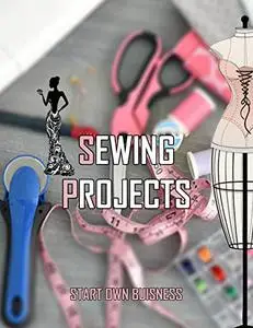 SEWING Projects : Learn To SEW From Scratch To Open Your Own Business , For men and women