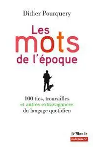 Les mots de l'époque: 100 tics, trouvailles et autres extravagances du langage quotidien