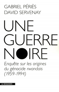 Une guerre noire : Enquête sur les origines du génocide rwandais (1959-1994) - David Servenay