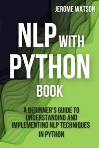 NLP with Python book: "A Beginner’s Guide To Understanding and Implementing NLP Techniques in Python"