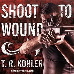 «Shoot to Wound» by T.R. Kohler