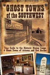 Ghost Towns of the Southwest: Your Guide to the Historic Mining Camps and Ghost Towns of Arizona and New Mexico