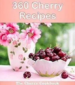 360 Cherry Recipes: The Big Cherry Cookbook (cherry cookbook, cherry recipes, cherry, cherry recipe book, cherry cookbooks)
