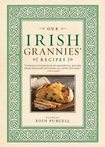 Our Irish Grannies' Recipes: Comforting and Delicious Cooking From the Old Country to Your Family's Table