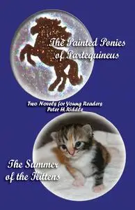 «The Painted Ponies of Partequineus and The Summer of the Kittens: Two Novels for Young Readers» by Peter H. Riddle