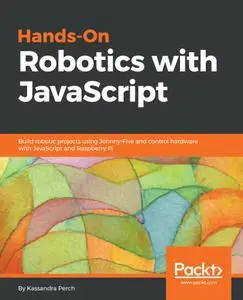 Hands-On Robotics with JavaScript: Build robotic projects using Johnny-Five and control hardware with JavaScript and...
