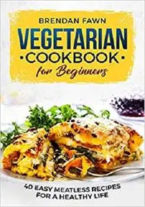Vegetarian Cookbook for Beginners: 40 Easy Meatless Recipes for a Healthy Life