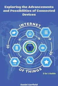 Internet of Things (IoT) Exploring the Advancements and Possibilities of Connected Devices 3 in 1 Guide