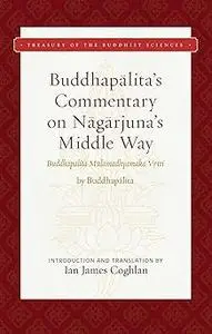Buddhapalita's Commentary on Nagarjuna's Middle Way: Buddhapalita-Mulamadhyamaka-Vrtti