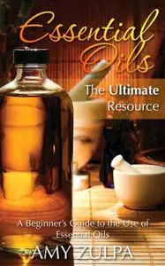 «Essential Oils – The Ultimate Resource» by Amy Zulpa