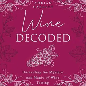 Wine Decoded: Unraveling the Mystery and Magic of Wine Tasting [Audiobook]