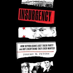 Insurgency: How Republicans Lost Their Party and Got Everything They Ever Wanted [Audiobook]
