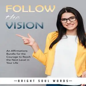 «Follow the Vision: An Affirmations Bundle for the Courage to Reach the Next Level in Your Life» by Bright Soul Words