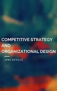 Competitive Strategy and Organizational Design: Learn to Master Internal and External Strategic Management Challenges