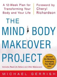 The Mind-Body Makeover Project : A 12-Week Plan for Transforming Your Body and Your Life