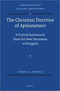The Christian Doctrine of Apokatastasis: A Critical Assessment from the New Testament to Eriugena