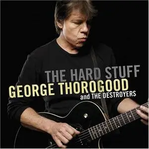 GEORGE THOROGOOD and the DESTROYERS - The Hard Stuff [2006] - Repost