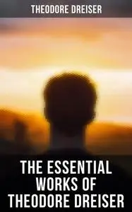 «The Essential Works of Theodore Dreiser» by Theodore Dreiser