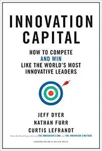 Innovation Capital: How to Compete--and Win--Like the World’s Most Innovative Leaders