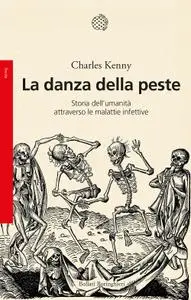 Charles Kenny - La danza della peste. Storia dell'umanità attraverso le malattie infettive