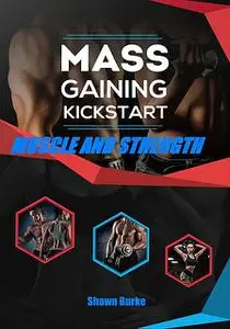 «Mass Gaining Kickstart Muscle And Strength» by Shawn Burke