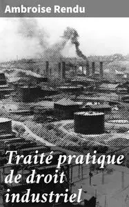 «Traité pratique de droit industriel» by Ambroise Rendu