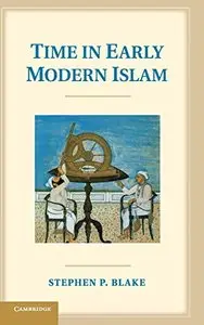 Time in Early Modern Islam: Calendar, Ceremony, and Chronology in the Safavid, Mughal and Ottoman Empires