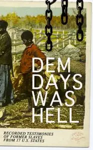 Dem Days Was Hell: Recorded Testimonies of Former Slaves from 17 U.S. States: True Life Stories from Hundreds of African...