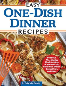 Easy One-Dish Dinner Recipes: Delicious, Time-Saving Meals to Make in Just One Pot, Sheet Pan