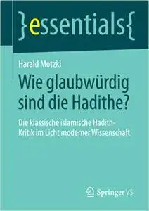 Wie glaubwürdig sind die Hadithe?: Die klassische islamische Hadith-Kritik im Licht moderner Wissenschaft