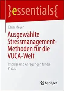 Ausgewählte Stressmanagement-Methoden für die VUCA-Welt: Impulse und Anregungen für die Praxis