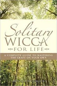 Solitary Wicca For Life: Complete Guide to Mastering the Craft on Your Own, 2nd Edition