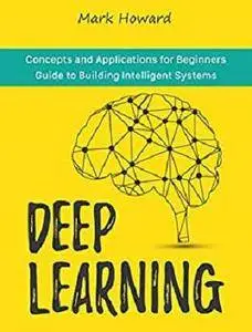 Deep Learning: Concepts and Applications for Beginners Guide to Building Intelligent Systems [Kindle Edition]