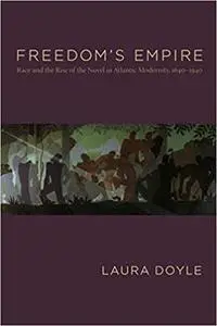 Freedom's Empire: Race and the Rise of the Novel in Atlantic Modernity, 1640-1940