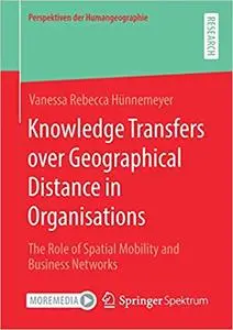 Knowledge Transfers over Geographical Distance in Organisations: The Role of Spatial Mobility and Business Networks