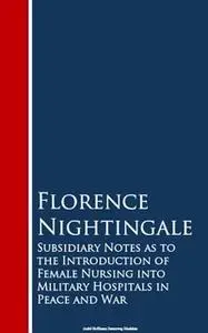 «Subsidiary Notes as to the Introduction of Female Nursing into Military Hospitals in Peace and War» by Florence Nightin