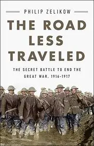 The Road Less Traveled: The Secret Battle to End the Great War, 1916-1917