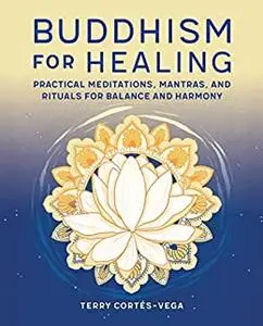 Buddhism for Healing: Practical Meditations, Mantras, and Rituals for Balance and Harmony