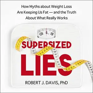 Supersized Lies: How Myths About Weight Loss Are Keeping Us Fat - and the Truth About What Really Works [Audiobook]