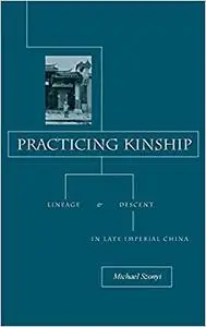 Practicing Kinship: Lineage and Descent in Late Imperial China