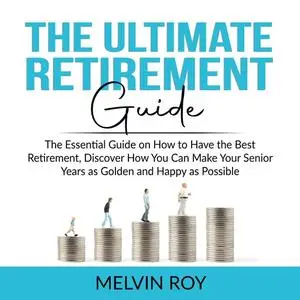 «The Ultimate Retirement Guide: The Essential Guide on How to Have the Best Retirement, Discover How You Can Make Your S