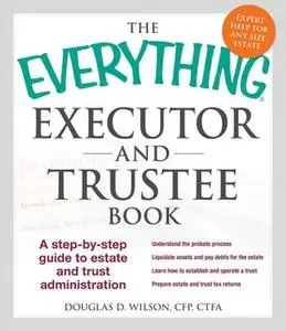 «The Everything Executor and Trustee Book: A Step-by-Step Guide to Estate and Trust Administration» by Douglas D Wilson