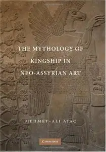 The Mythology of Kingship in Neo-Assyrian Art by Mehmet-Ali Ataç (Repost)