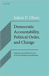 Democratic Accountability, Political Order, and Change: Exploring Accountability Processes in an Era of European Transformation