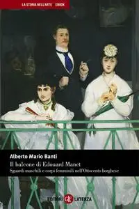 Alberto Mario Banti - Il balcone di Edouard Manet. Sguardi maschili e corpi femminili nell'Ottocento borghese (2013)