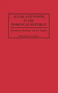 Sugar and Power in the Dominican Republic: Eisenhower, Kennedy, and the Trujillos (Contributions in Latin American Studies)