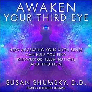 Awaken Your Third Eye: How Accessing Your Sixth Sense Can Help You Find Knowledge, Illumination, and Intuition [Audiobook]