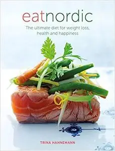 Eat Nordic: The Ultimate Diet for Weight Loss, Health and Happiness