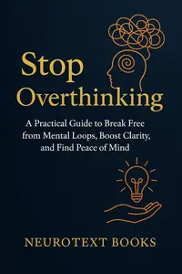 Stop Overthinking: A Practical Guide to Break Free from Mental Loops, Boost Clarity, and Find Peace of Mind